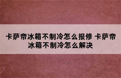 卡萨帝冰箱不制冷怎么报修 卡萨帝冰箱不制冷怎么解决